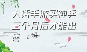 大话手游买神兵三个月后才能出售