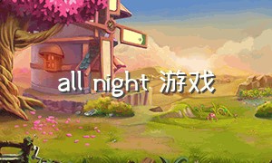 all night 游戏（lastnight游戏下载正版）