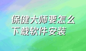 保健大师要怎么下载软件安装