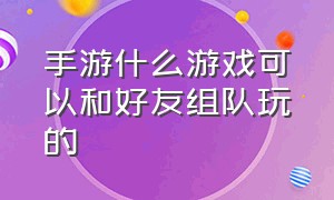 手游什么游戏可以和好友组队玩的