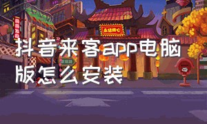 抖音来客app电脑版怎么安装