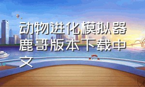 动物进化模拟器鹿哥版本下载中文（动物进化模拟器下载免费入口）