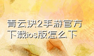 青云诀2手游官方下载ios版怎么下