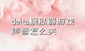 delta模拟器游戏声音怎么关