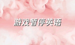 游戏暂停英语