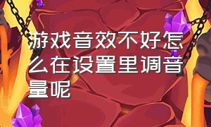 游戏音效不好怎么在设置里调音量呢