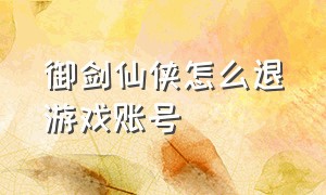 御剑仙侠怎么退游戏账号