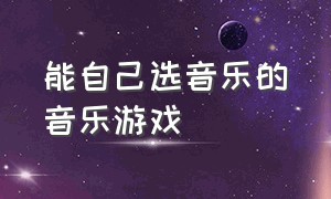 能自己选音乐的音乐游戏