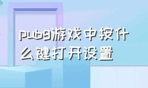 pubg游戏中按什么键打开设置