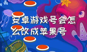 安卓游戏号会怎么改成苹果号