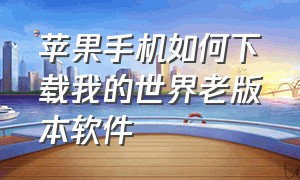 苹果手机如何下载我的世界老版本软件（苹果手机如何下载企业软件）