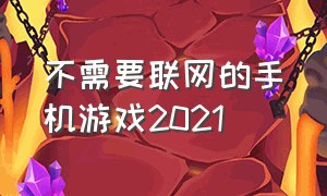 不需要联网的手机游戏2021（无需联网的游戏有哪些手机版）