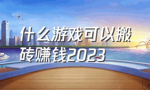 什么游戏可以搬砖赚钱2023