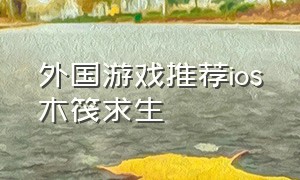 外国游戏推荐ios木筏求生