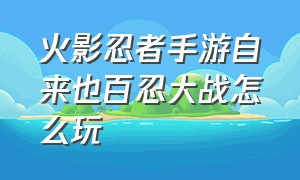 火影忍者手游自来也百忍大战怎么玩