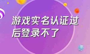 游戏实名认证过后登录不了