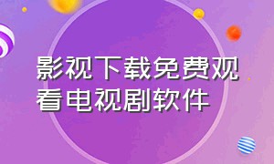 影视下载免费观看电视剧软件