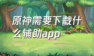 原神需要下载什么辅助app