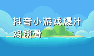 抖音小游戏爆汁鸡锁骨（抖音小游戏入口炫亮益智瓶）