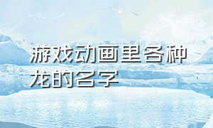 游戏动画里各种龙的名字