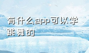 有什么app可以学跳舞的（真正免费学跳舞的app）