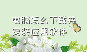 电脑怎么下载并安装应用软件