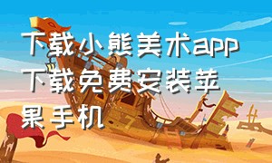 下载小熊美术app下载免费安装苹果手机（下载小熊美术app最新版本）