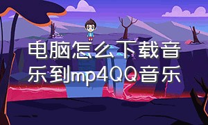 电脑怎么下载音乐到mp4QQ音乐