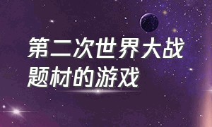 第二次世界大战题材的游戏（第二次世界大战题材的游戏免费）