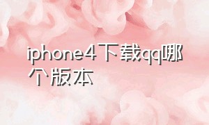 iphone4下载qq哪个版本（苹果4版本太低了怎么下载qq）