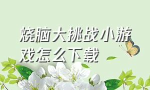 烧脑大挑战小游戏怎么下载