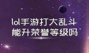 lol手游打大乱斗能升荣誉等级吗