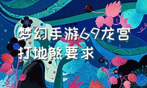 梦幻手游69龙宫打地煞要求