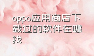 oppo应用商店下载过的软件在哪找