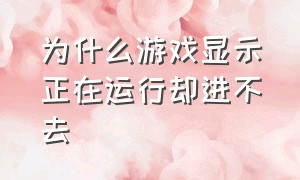 为什么游戏显示正在运行却进不去