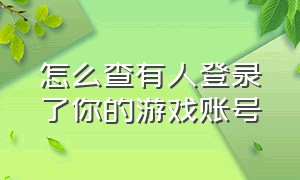 怎么查有人登录了你的游戏账号