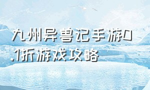 九州异兽记手游0.1折游戏攻略（九州异兽录的兑换码）