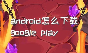 android怎么下载google play