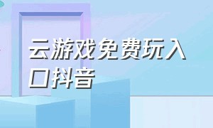 云游戏免费玩入口抖音