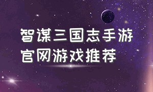 智谋三国志手游官网游戏推荐