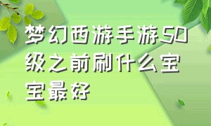 梦幻西游手游50级之前刷什么宝宝最好