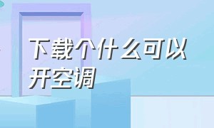 下载个什么可以开空调（下载哪个免费软件可以打开空调）