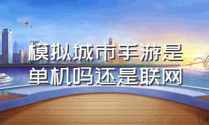 模拟城市手游是单机吗还是联网（模拟城市手游安卓与苹果互通）