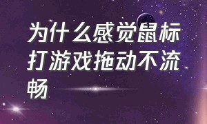 为什么感觉鼠标打游戏拖动不流畅（打游戏感觉鼠标滑动慢怎么解决）