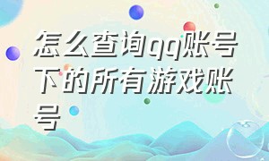 怎么查询qq账号下的所有游戏账号