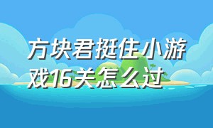 方块君挺住小游戏16关怎么过