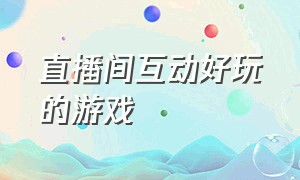 直播间互动好玩的游戏