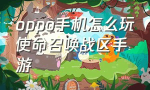 oppo手机怎么玩使命召唤战区手游