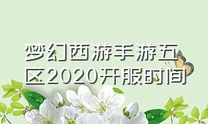 梦幻西游手游五区2020开服时间（梦幻西游手游开服时间一览表最新）