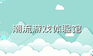 潮流游戏体验馆